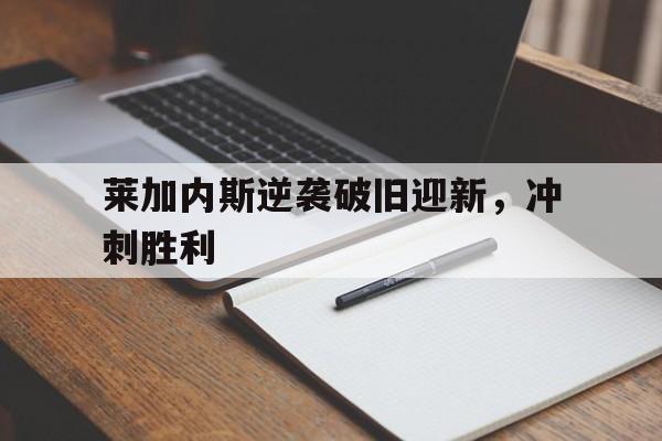 世俱杯改制-包含莱加内斯逆袭破旧迎新，冲刺胜利的词条